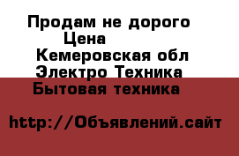 Продам не дорого › Цена ­ 1 000 - Кемеровская обл. Электро-Техника » Бытовая техника   